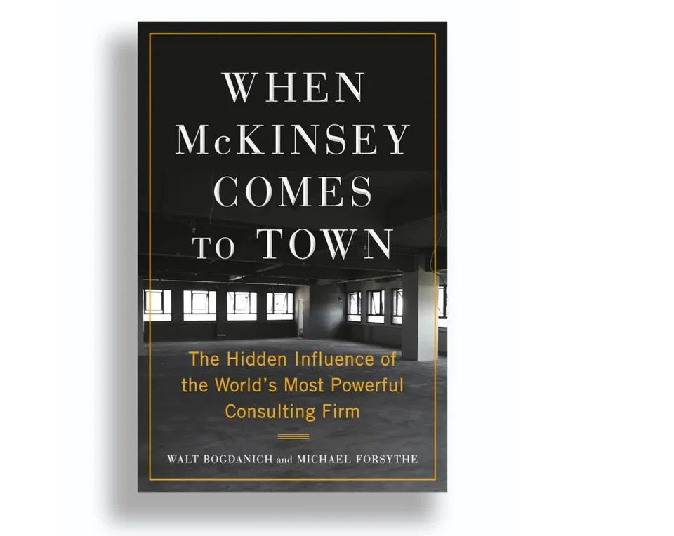 “When McKinsey Comes to Town” by New York Times reporters Walt Bogdanich and Michael Forsythe, argues that the legendary firm has accrued an inordinate amount of influence chasing profits at the expense of moral principle.